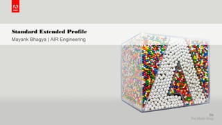 © 2015 Adobe Systems Incorporated. All Rights Reserved. Adobe Confidential.
Standard Extended Profile
Mayank Bhagya | AIR Engineering
 