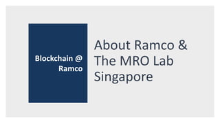 About Ramco &
The MRO Lab
Singapore
Blockchain @
Ramco
 