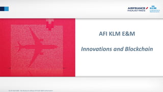 © AFI KLM E&M - No disclosure without AFI KLM E&M authorization
AFI KLM E&M
Innovations and Blockchain
 