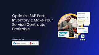 Optimize SAP Parts
Inventory & Make Your
Service Contracts
Profitable
P r e s e n t e d b y
 