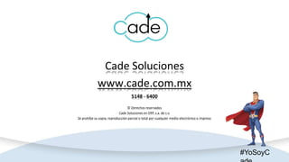 Cade Soluciones
www.cade.com.mx
5148 - 6400
© Derechos reservados
Cade Soluciones en ERP, s.a. de c.v.
Se prohíbe su copia, reproducción parcial o total por cualquier medio electrónico o impreso
#YoSoyC
 