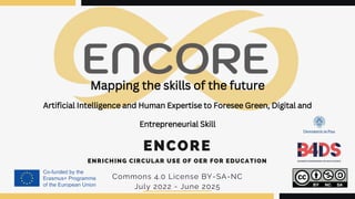 ENCORE
Commons 4.0 License BY-SA-NC
July 2022 - June 2025
ENRICHING CIRCULAR USE OF OER FOR EDUCATION
Mapping the skills of the future
Artificial Intelligence and Human Expertise to Foresee Green, Digital and
Entrepreneurial Skill
 