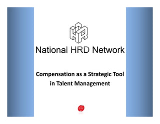 National HRD Network

Compensation as a Strategic Tool 
    in Talent Management 
    in Talent Management
 