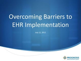 Overcoming Barriers to
 EHR Implementation
         July 12, 2012
 
