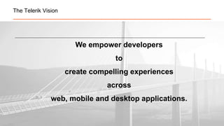 © 2014 Progress Software Corporation. All rights reserved.21
The Telerik Vision
We empower developers
to
create compelling experiences
across
web, mobile and desktop applications.
 