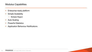 © 2014 Progress Software Corporation. All rights reserved.53
Modulus Capabilities
 Enterprise-ready platform
 Simple Scalability
• Multiple Region
 Auto Scaling
 Powerful Statistics
 Application Behaviour Notifications
 