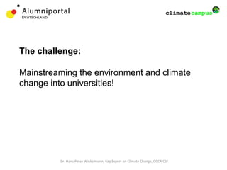 The challenge:
Mainstreaming the environment and climate
change into universities!
Dr. Hans-Peter Winkelmann, Key Expert on Climate Change, GCCA CSF
 