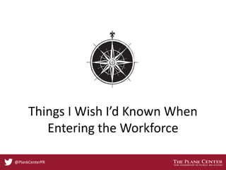 Things I Wish I’d Known When
Entering the Workforce
@PlankCenterPR
 