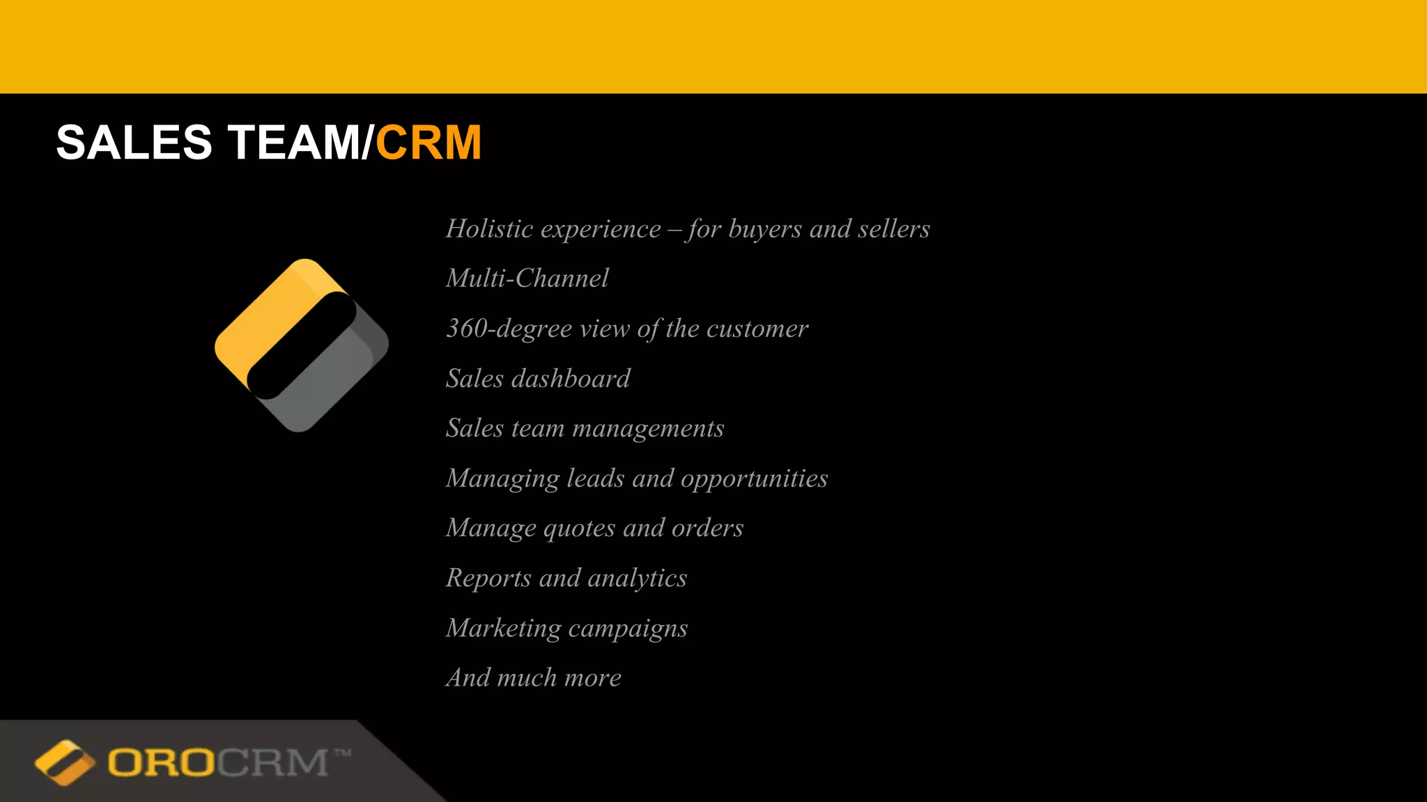 Holistic experience – for buyers and sellers
Multi-Channel
360-degree view of the customer
Sales dashboard
Sales team managements
Managing leads and opportunities
Manage quotes and orders
Reports and analytics
Marketing campaigns
And much more
SALES TEAM/CRM
 