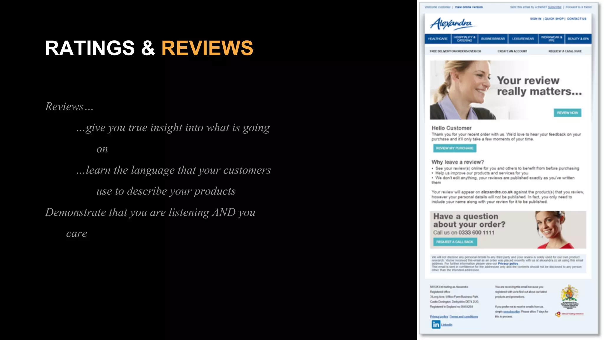 RATINGS & REVIEWS
Reviews…
…give you true insight into what is going
on
…learn the language that your customers
use to describe your products
Demonstrate that you are listening AND you
care
 
