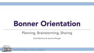 The Corella & Bertram F. Bonner Foundation
Bonner Orientation
Planning, Brainstorming, Sharing
Asia Robinson & Jasmine Rangel
 