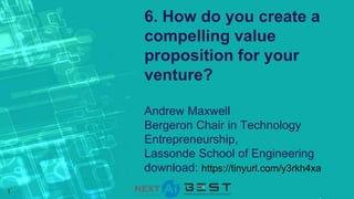 1
6. How do you create a
compelling value
proposition for your
venture?
Andrew Maxwell
Bergeron Chair in Technology
Entrepreneurship,
Lassonde School of Engineering
download: https://tinyurl.com/y3rkh4xa
 