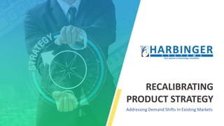 RECALIBRATING
PRODUCT STRATEGY
Addressing Demand Shifts In Existing Markets
 