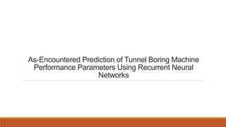 As-Encountered Prediction of Tunnel Boring Machine
Performance Parameters Using Recurrent Neural
Networks
 