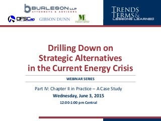 Drilling Down on
Strategic Alternatives
in the Current Energy Crisis
Part IV: Chapter II in Practice – A Case Study
Wednesday, June 3, 2015
12:00-1:00 pm Central
WEBINAR SERIES
 