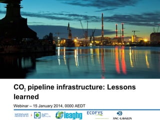 CO2 pipeline infrastructure: Lessons
learned
Webinar – 15 January 2014, 0000 AEDT

 