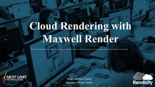 Cloud Rendering with
Maxwell Render
Host: Garron Clarke
Speaker: Philip Healy
 