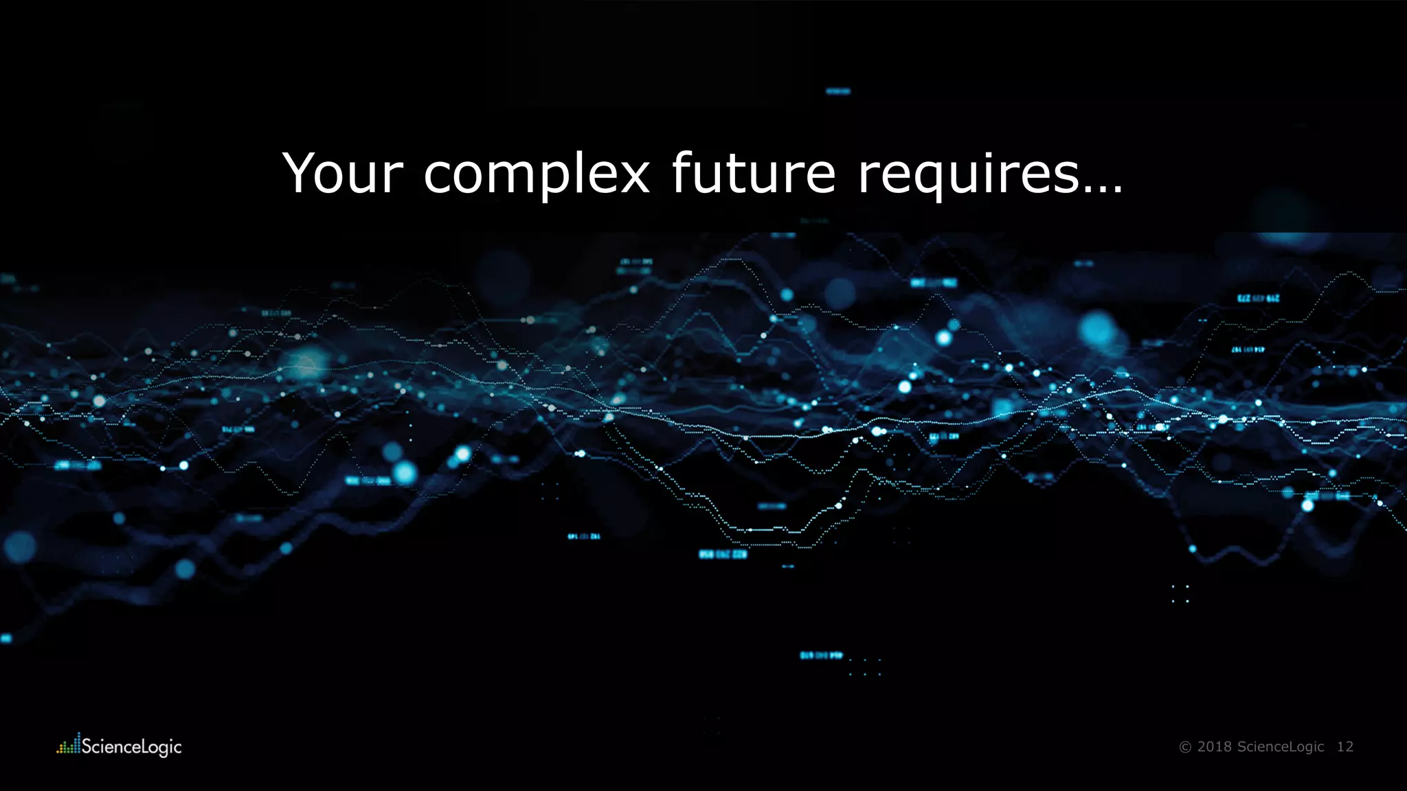 12© 2018 ScienceLogic
Your complex future requires…
 