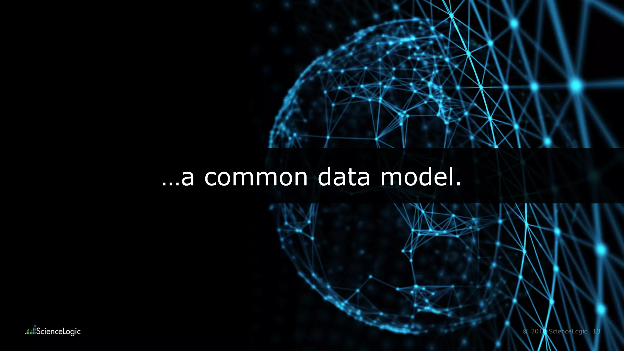 13© 2018 ScienceLogic
…a common data model.
 