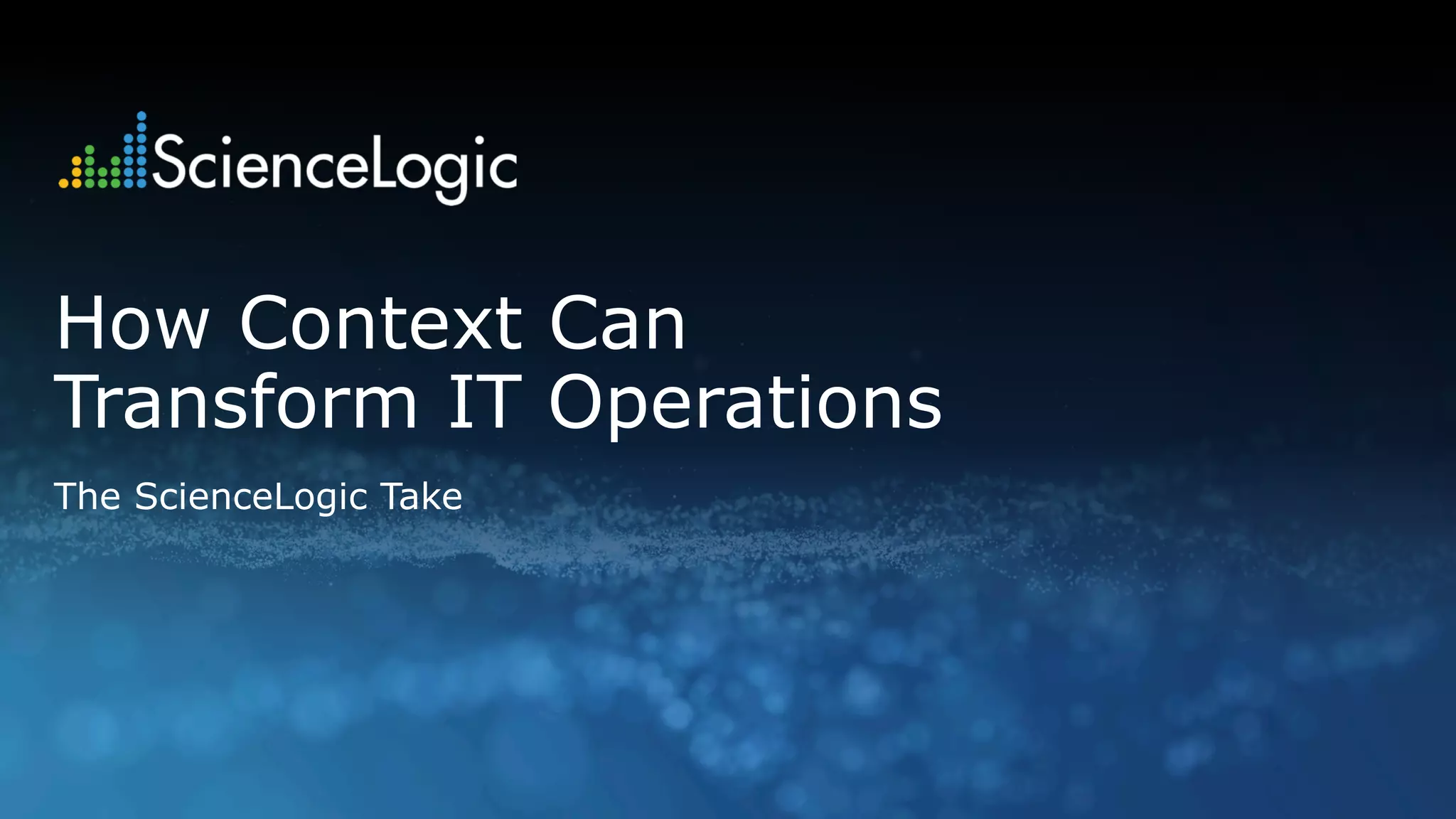 How Context Can
Transform IT Operations
The ScienceLogic Take
 