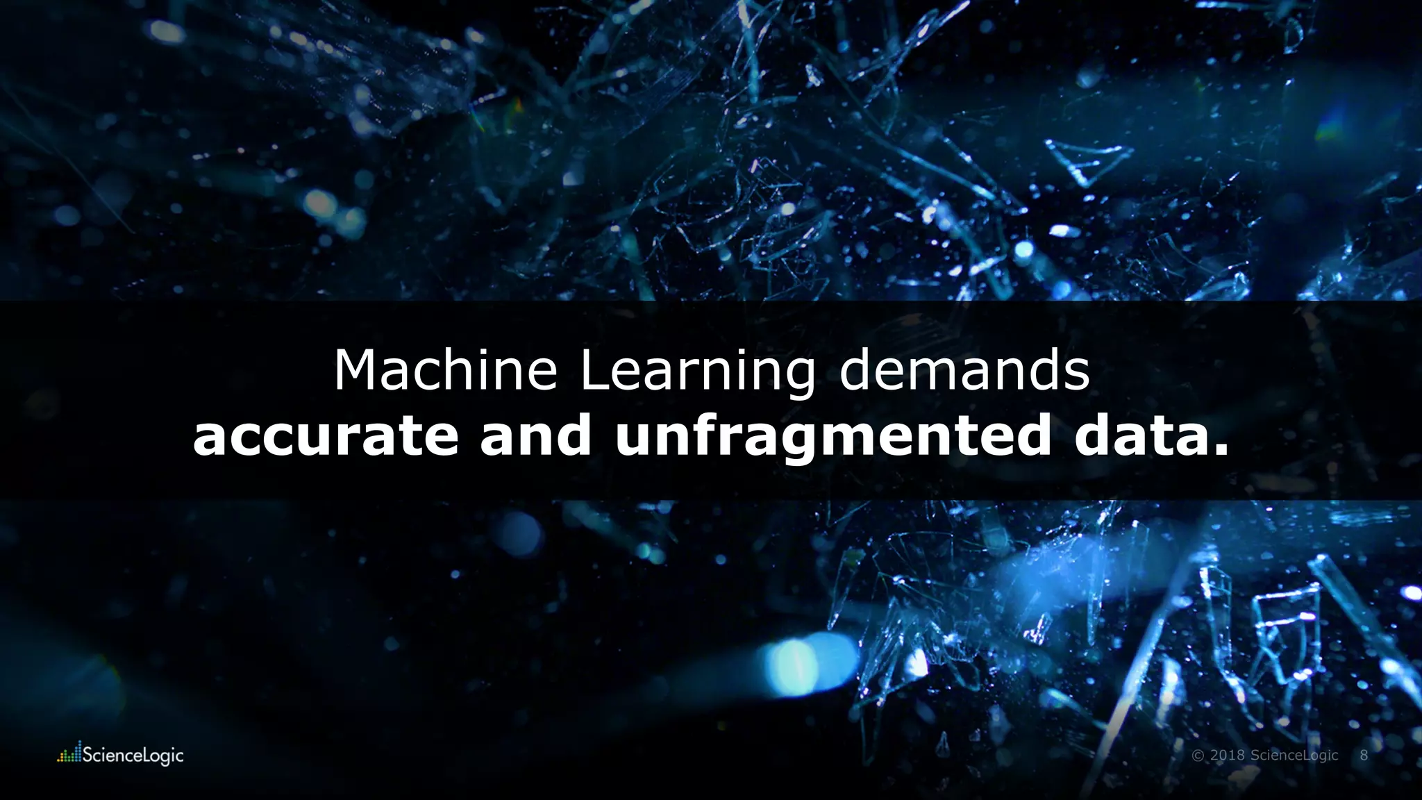 8© 2018 ScienceLogic
Machine Learning demands
accurate and unfragmented data.
 