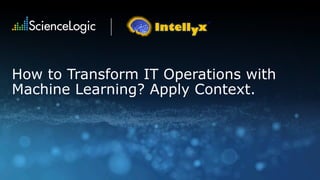 How to Transform IT Operations with
Machine Learning? Apply Context.
 