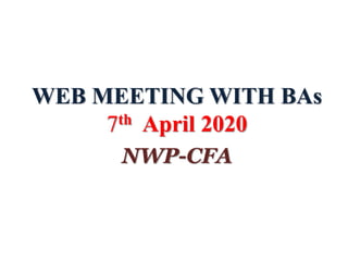 WEB MEETING WITH BAs
7th April 2020
NWP-CFA
 