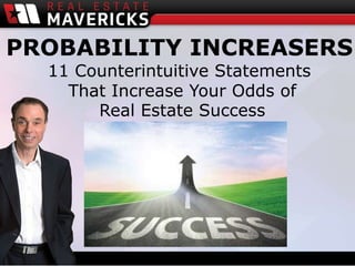 PROBABILITY INCREASERS
11 Counterintuitive Statements
That Increase Your Odds of
Real Estate Success
 