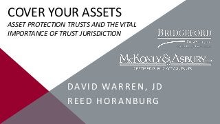 COVER YOUR ASSETS
ASSET PROTECTION TRUSTS AND THE VITAL
IMPORTANCE OF TRUST JURISDICTION

D AV I D WA R R E N , J D
REED HORANBURG

 