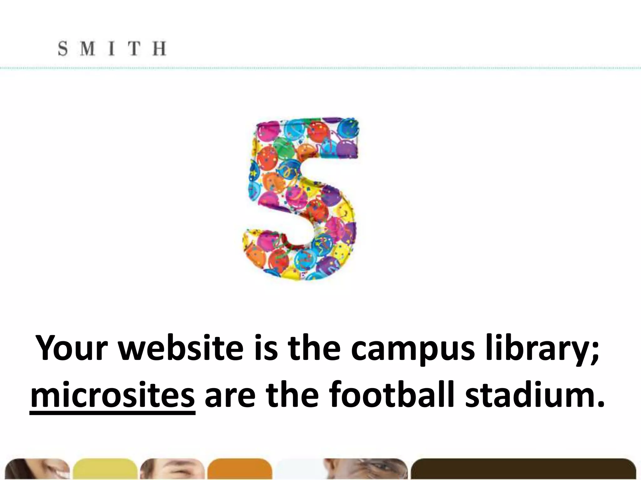 Your website is the campus library;
microsites are the football stadium.
 