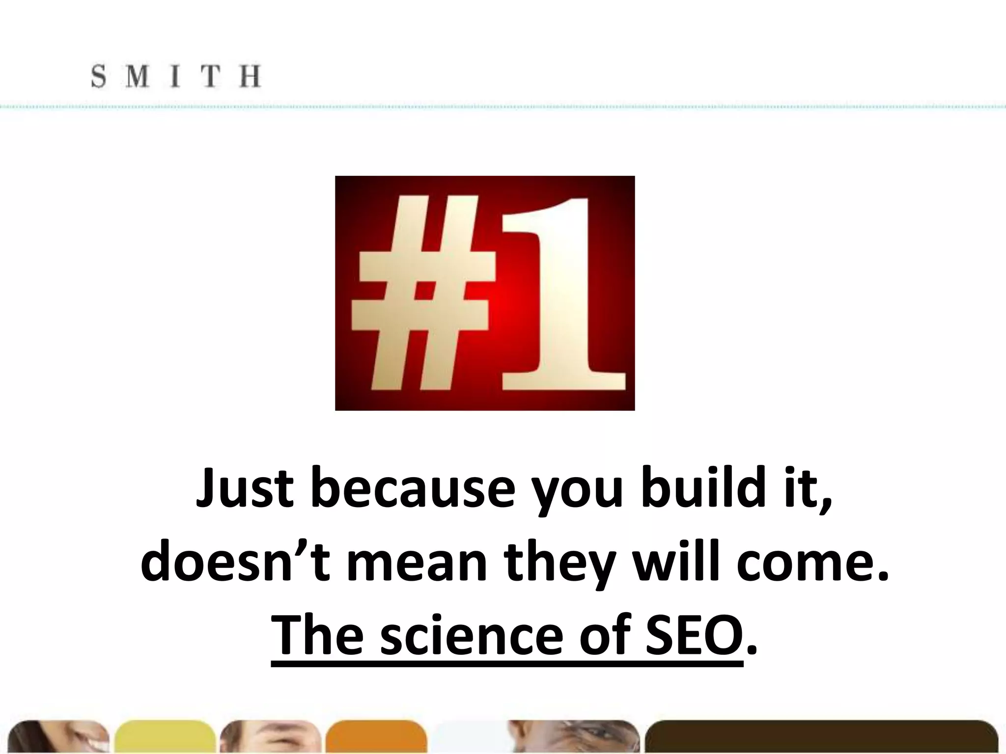 Just because you build it,
doesn’t mean they will come.
     The science of SEO.
 