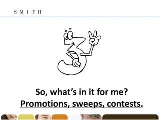 So, what’s in it for me?
Promotions, sweeps, contests.
 