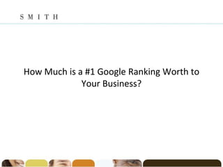 How Much is a #1 Google Ranking Worth to
             Your Business?
 