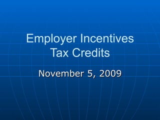 Employer Incentives Tax Credits November 5, 2009 