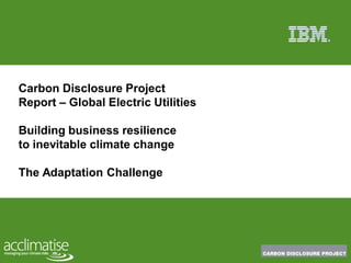 Carbon Disclosure Project
Report – Global Electric Utilities

Building business resilience
to inevitable climate change

The Adaptation Challenge
 