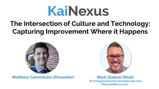 The Intersection of Culture and Technology:
Capturing Improvement Where it Happens
Mark Graban (Host)
VP of Improvement & Innovation Services
Mark@KaiNexus.com
Matthew Cannistraro (Presenter)
 