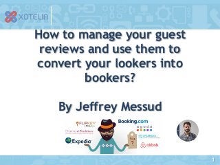 1
How to manage your guest
reviews and use them to
convert your lookers into
bookers?
By Jeffrey Messud
 