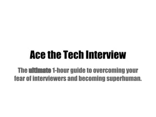 Ace the Tech Interview
The ultimate 1-hour guide to overcoming your
fear of interviewers and becoming superhuman.
 