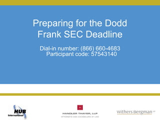 Preparing for the Dodd
 Frank SEC Deadline
 Dial-in number: (866) 660-4683
   Participant code: 57543140
 