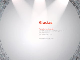Gracias
Flumotion Services, SA
World Trade Center, ed. Norte, planta 2
08039 Barcelona
Tel. +34 93 508 63 50

ventas@flumotion.com
 
