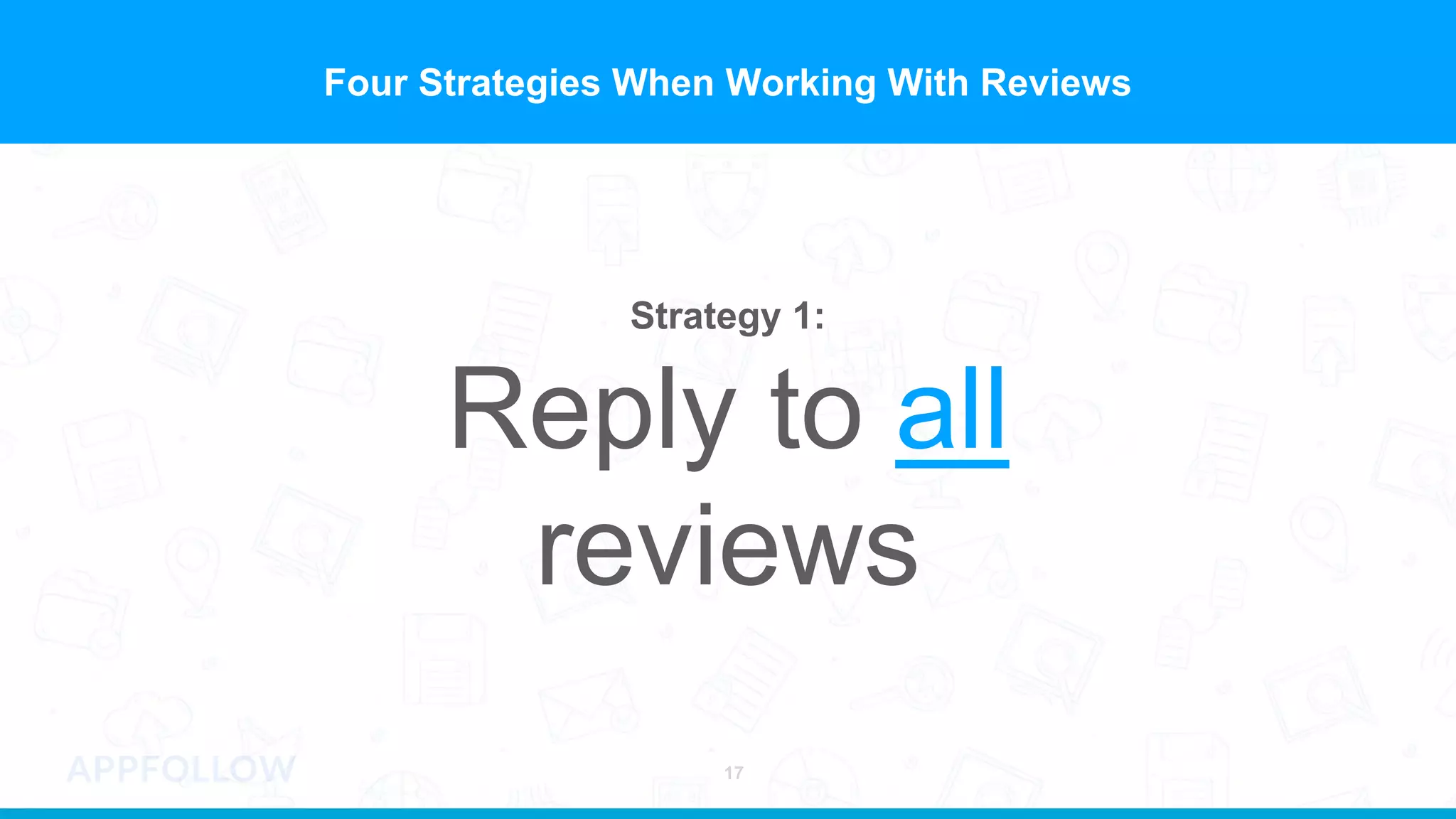 Four Strategies When Working With Reviews
Strategy 1:
Reply to all
reviews
17
 