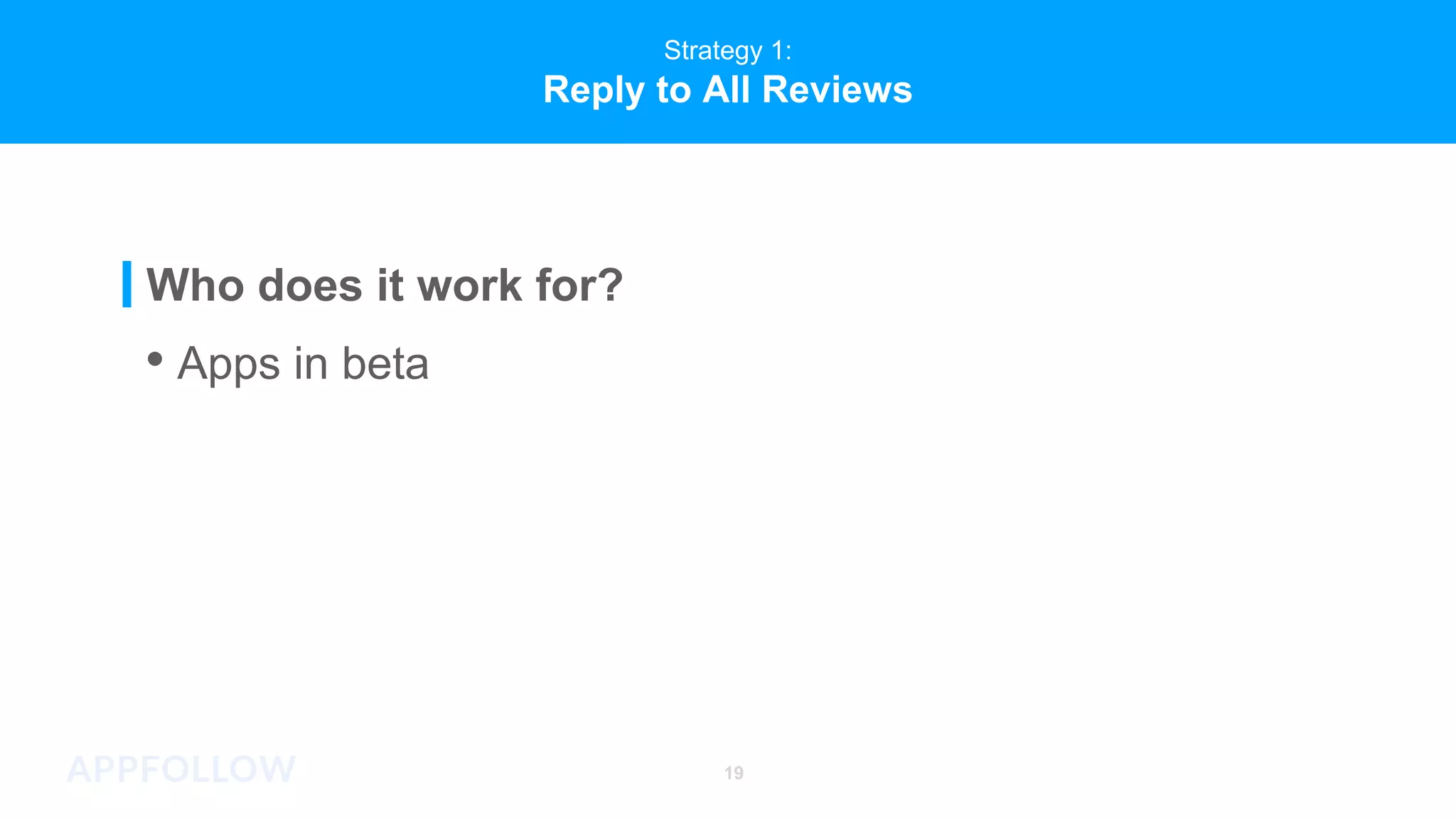 Strategy 1:
Reply to All Reviews
Who does it work for?
• Apps in beta
19
 