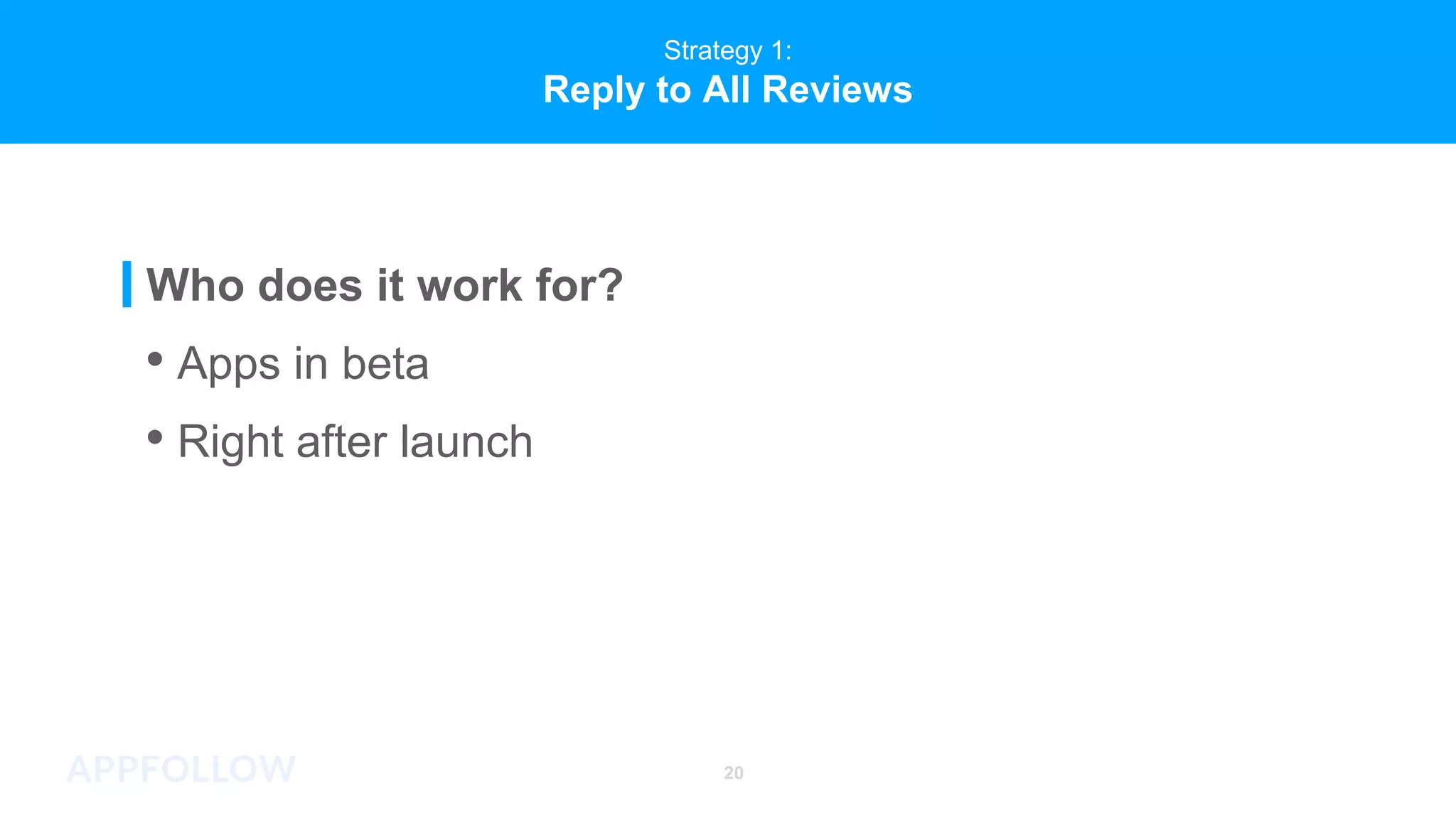 Strategy 1:
Reply to All Reviews
• Right after launch
Who does it work for?
• Apps in beta
20
 