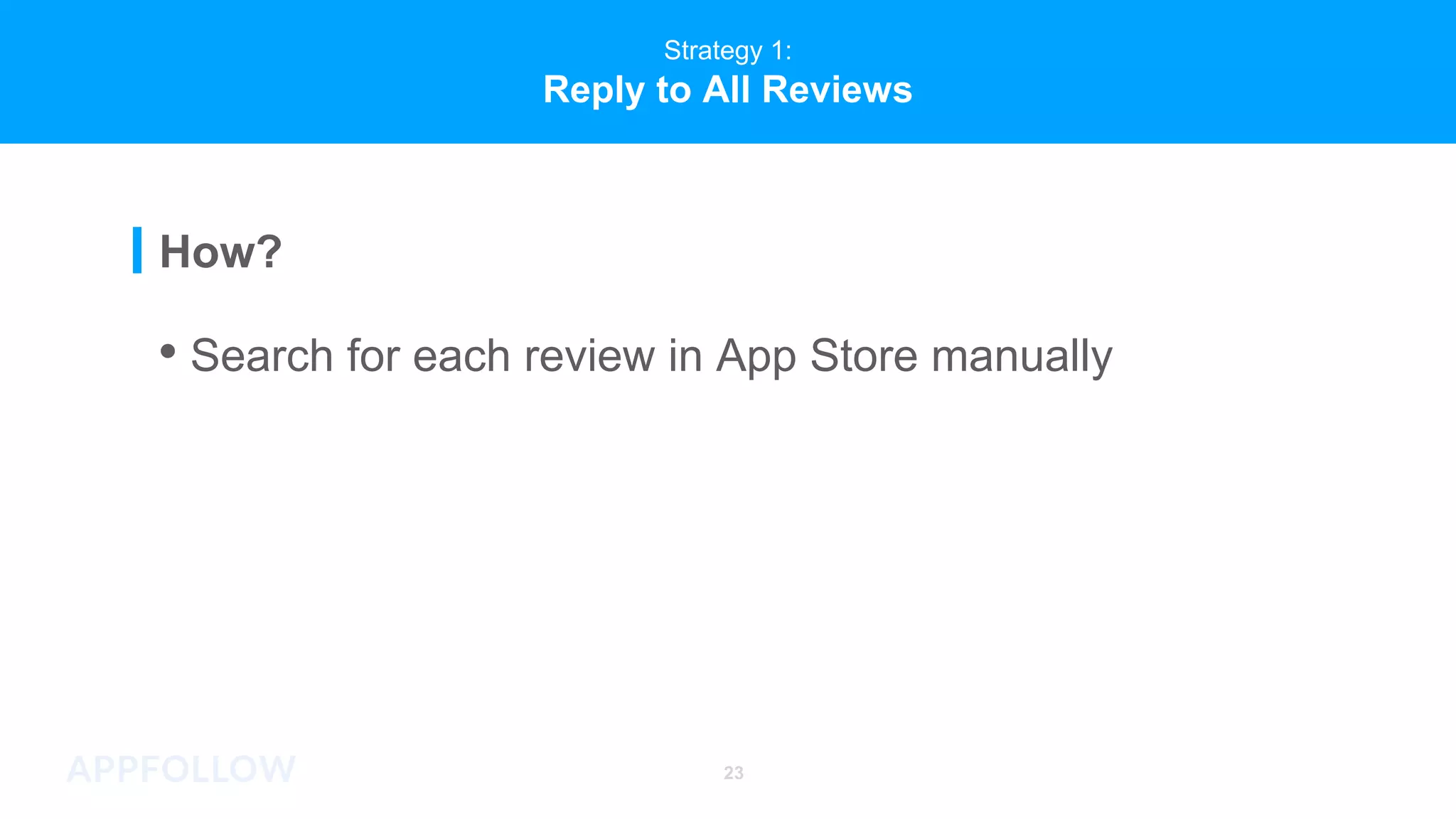 Strategy 1:
Reply to All Reviews
How?
• Search for each review in App Store manually
23
 