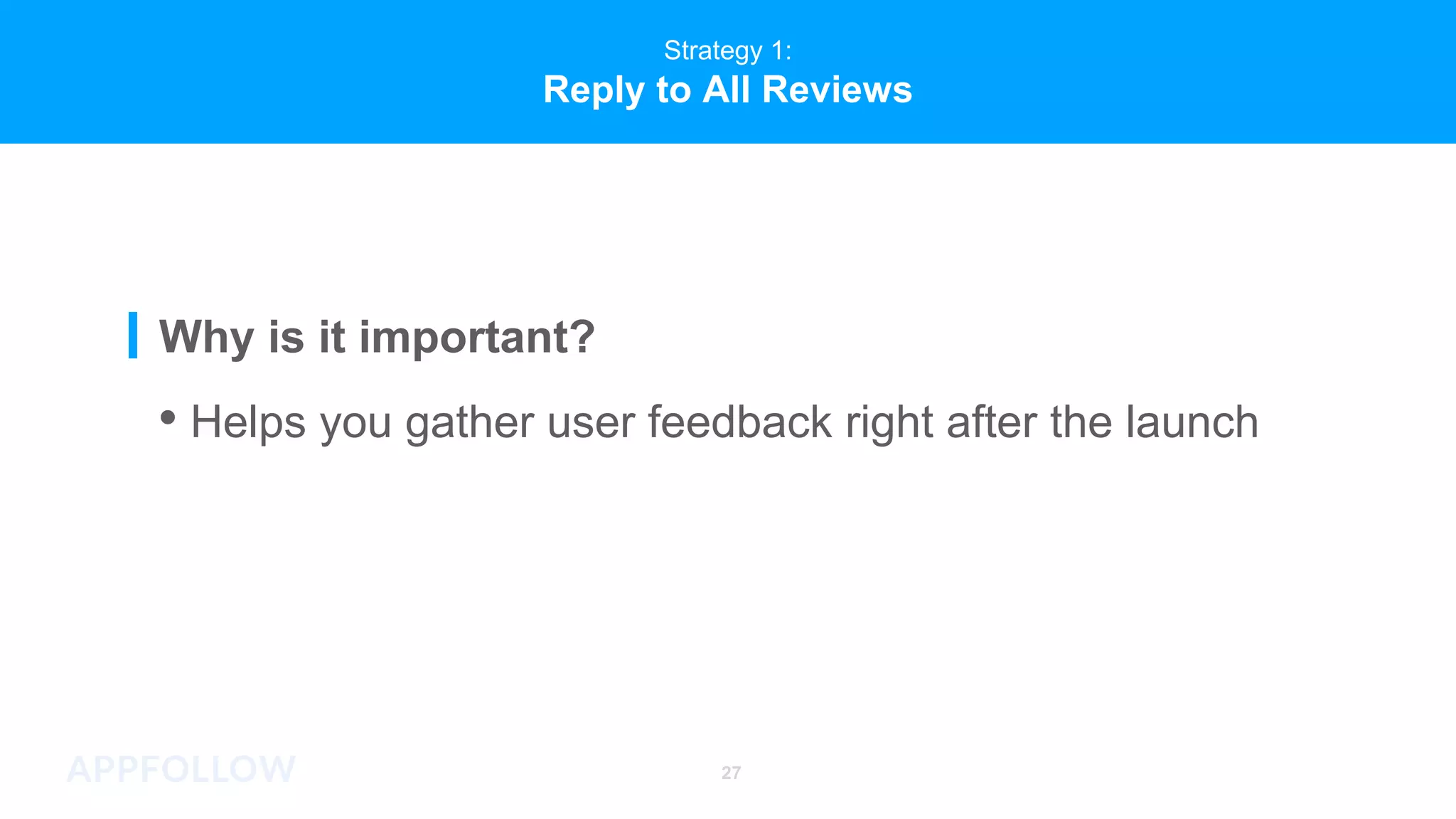 Strategy 1:
Reply to All Reviews
• Helps you gather user feedback right after the launch
Why is it important?
27
 