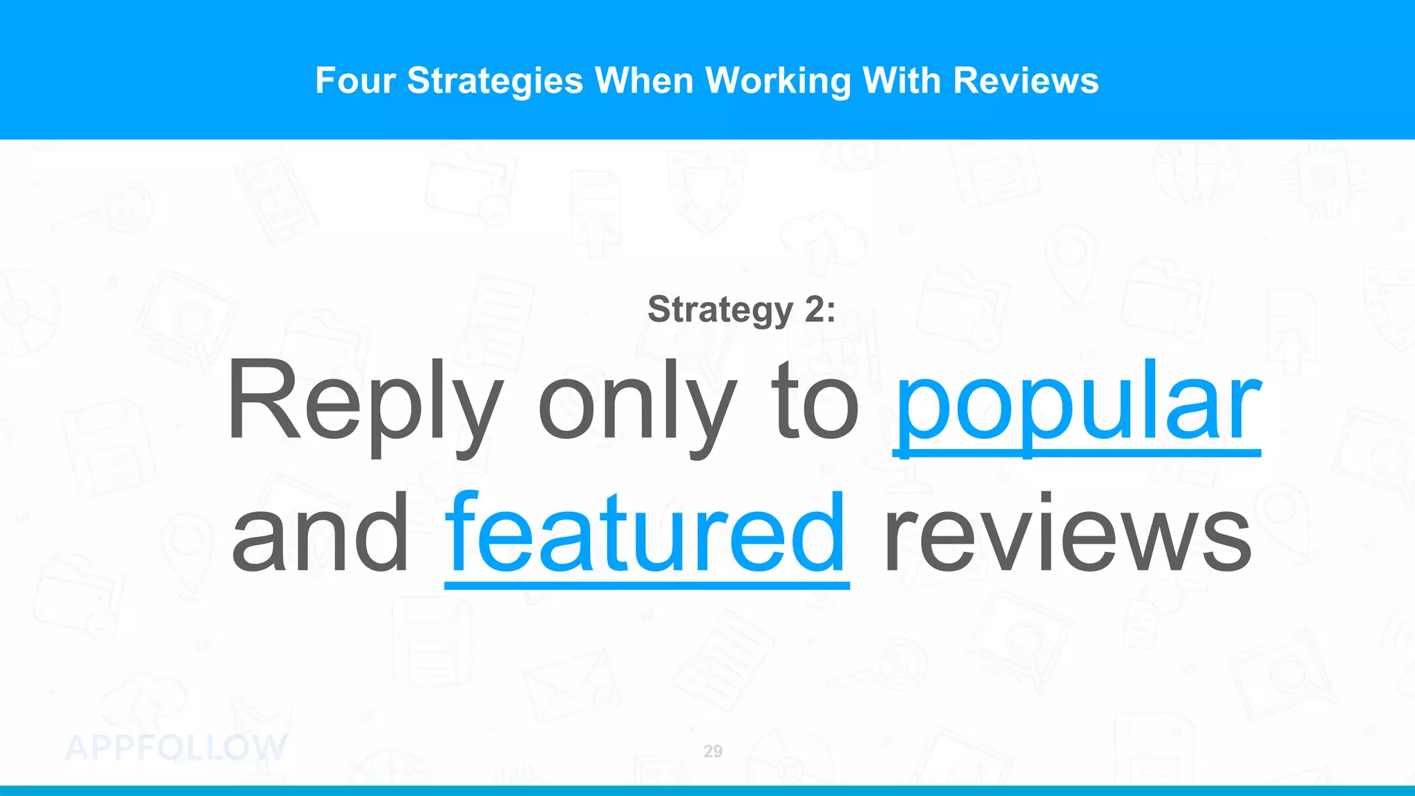 Four Strategies When Working With Reviews
Strategy 2:
Reply only to popular
and featured reviews
29
 