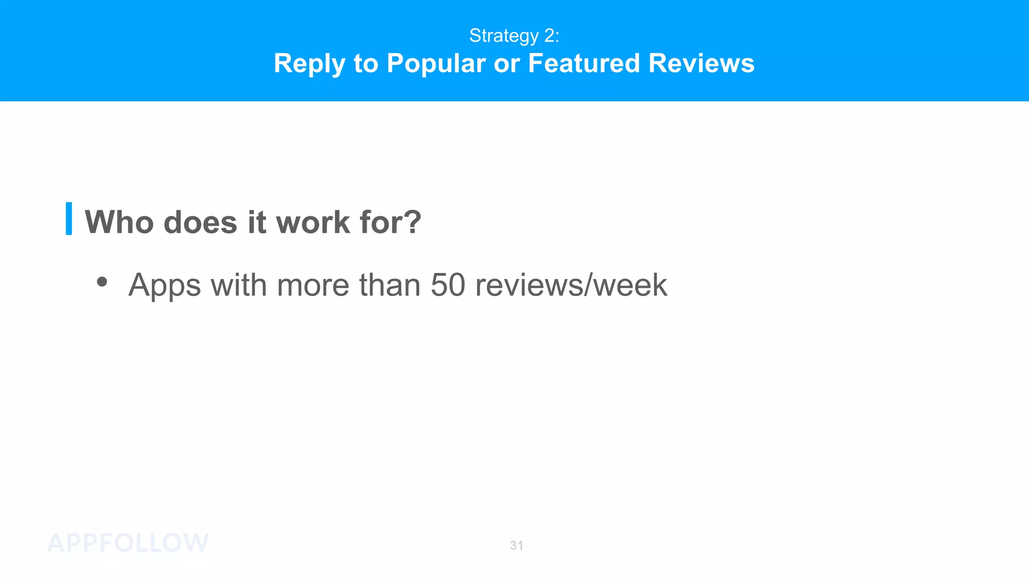 Strategy 2:
Reply to Popular or Featured Reviews
Who does it work for?
• Apps with more than 50 reviews/week
31
 
