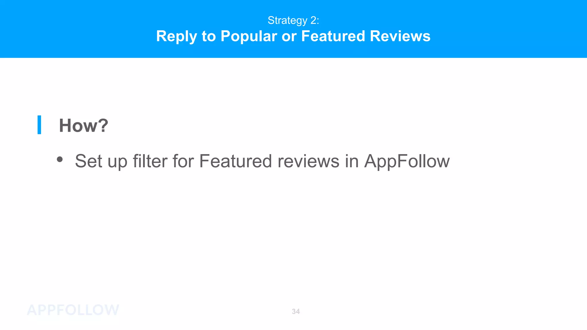 Strategy 2:
Reply to Popular or Featured Reviews
How?
• Set up filter for Featured reviews in AppFollow
34
 