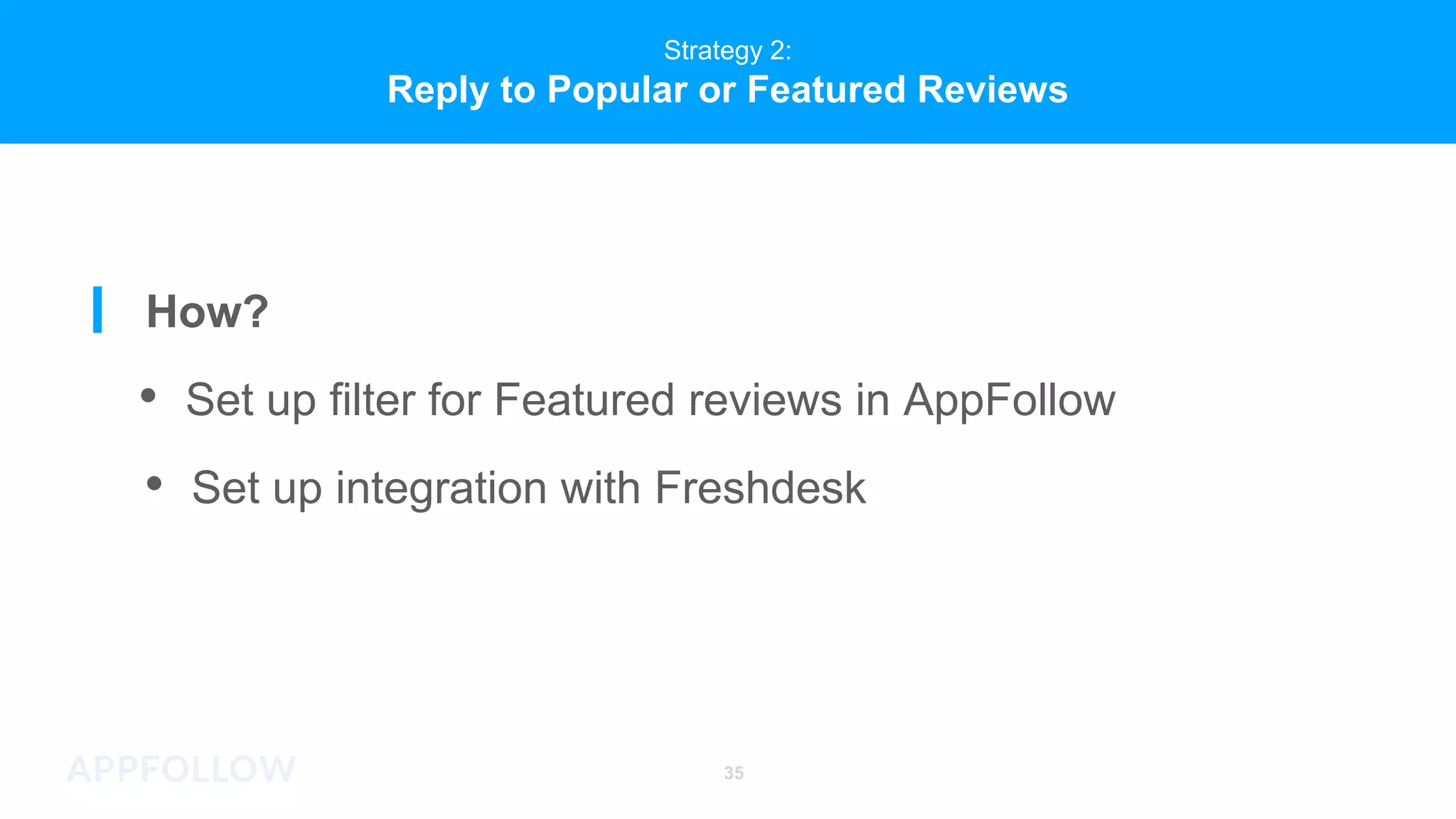 Strategy 2:
Reply to Popular or Featured Reviews
How?
• Set up filter for Featured reviews in AppFollow
• Set up integration with Freshdesk
35
 