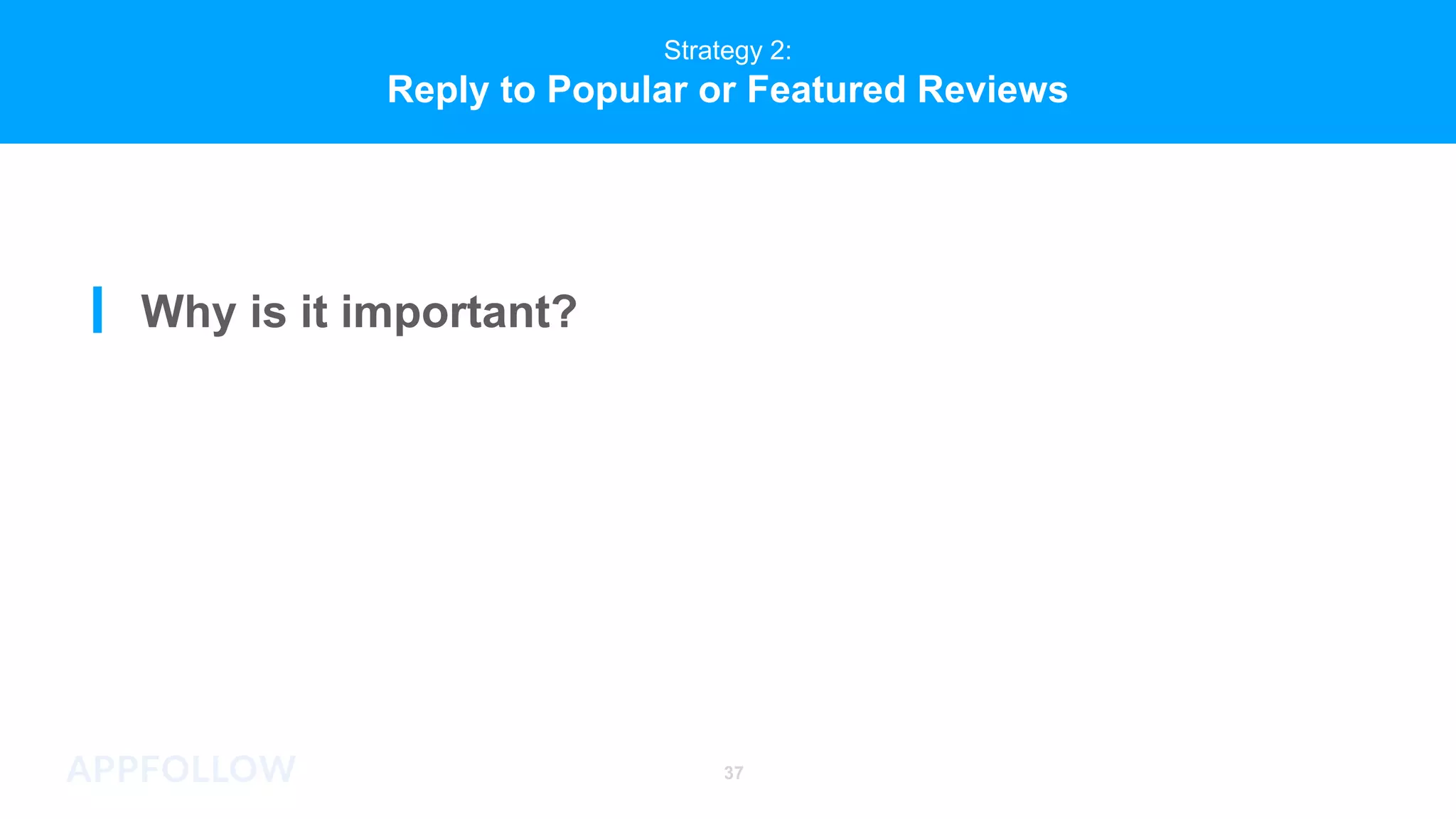 Strategy 2:
Reply to Popular or Featured Reviews
Why is it important?
37
 